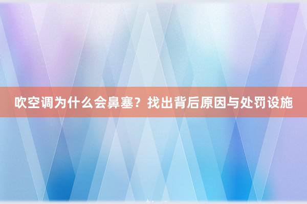 吹空调为什么会鼻塞？找出背后原因与处罚设施